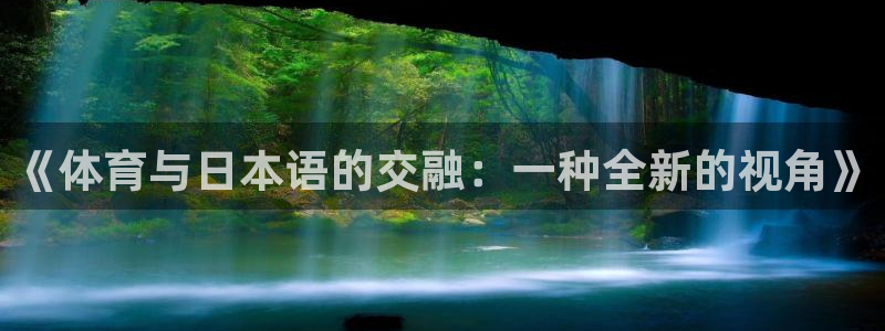 劲球体育免费观看高清视频篮球团团直播：《体育与日本语的交融：一种全新的视角》