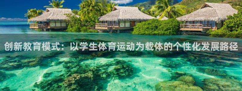 劲球体育app官方入口：创新教育模式：以学生体育运动为载体的个性化发展路径