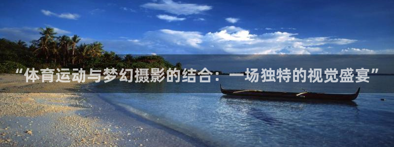 劲球体育免费观看高清中超：“体育运动与梦幻摄影的结合：一场独特的视觉盛宴”