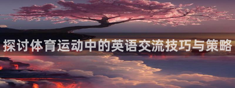 劲球体育nba直播入口：探讨体育运动中的英语交流技巧与策略