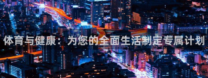 劲球体育免费观看高清视频篮球团团直播：体育与健康：为您的全面生活制定专属计划