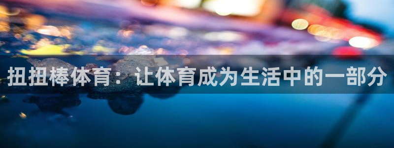 劲球体育在线：扭扭棒体育：让体育成为生活中的一部分